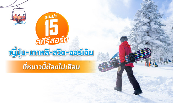 แนะนำ 15 สกีรีสอร์ท ญี่ปุ่น-เกาหลี-สวิต-จอร์เจีย ที่หนาวนี้ต้องไปเยือน